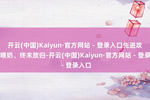 开云(中国)Kaiyun·官方网站 - 登录入口先进攻、再喂奶、终末放归-开云(中国)Kaiyun·官方网站 - 登录入口