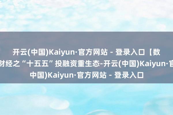 开云(中国)Kaiyun·官方网站 - 登录入口【数据里的中国】漫说财经之“十五五”投融资重生态-开云(中国)Kaiyun·官方网站 - 登录入口