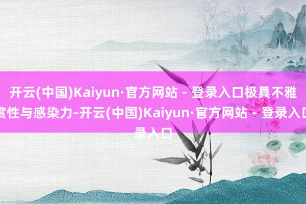 开云(中国)Kaiyun·官方网站 - 登录入口极具不雅赏性与感染力-开云(中国)Kaiyun·官方网站 - 登录入口