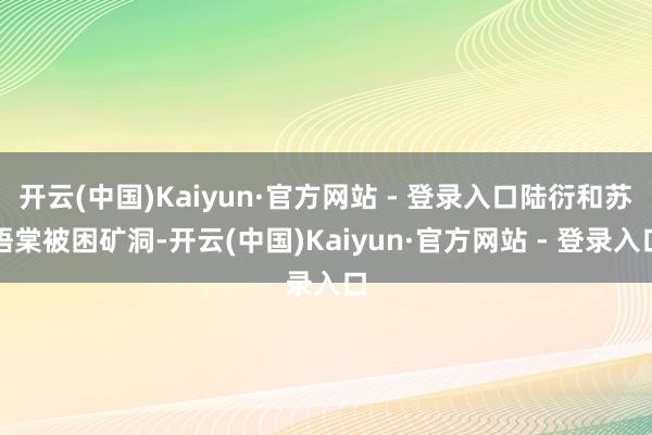 开云(中国)Kaiyun·官方网站 - 登录入口陆衍和苏语棠被困矿洞-开云(中国)Kaiyun·官方网站 - 登录入口