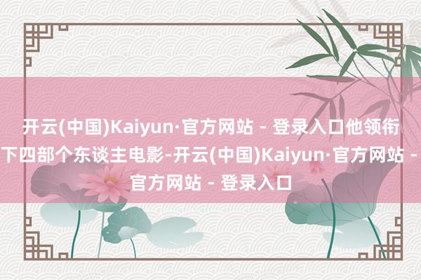 开云(中国)Kaiyun·官方网站 - 登录入口他领衔主演了不下四部个东谈主电影-开云(中国)Kaiyun·官方网站 - 登录入口