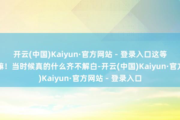 开云(中国)Kaiyun·官方网站 - 登录入口这等于演员啦！饰演嘛！当时候真的什么齐不解白-开云(中国)Kaiyun·官方网站 - 登录入口