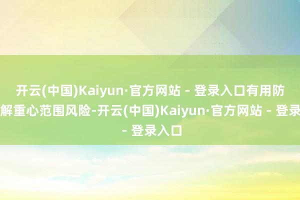 开云(中国)Kaiyun·官方网站 - 登录入口有用防护化解重心范围风险-开云(中国)Kaiyun·官方网站 - 登录入口