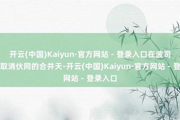 开云(中国)Kaiyun·官方网站 - 登录入口在波司登告示取消伙同的合并天-开云(中国)Kaiyun·官方网站 - 登录入口
