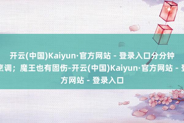 开云(中国)Kaiyun·官方网站 - 登录入口分分钟清几车烹调；魔王也有固伤-开云(中国)Kaiyun·官方网站 - 登录入口