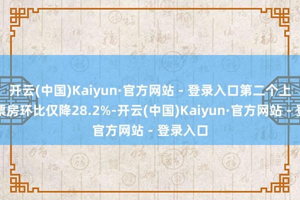 开云(中国)Kaiyun·官方网站 - 登录入口第二个上映周末票房环比仅降28.2%-开云(中国)Kaiyun·官方网站 - 登录入口