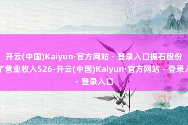 开云(中国)Kaiyun·官方网站 - 登录入口振石股份罢了营业收入526-开云(中国)Kaiyun·官方网站 - 登录入口