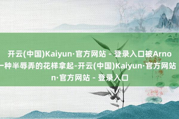 开云(中国)Kaiyun·官方网站 - 登录入口被Arnold Hur用一种半辱弄的花样拿起-开云(中国)Kaiyun·官方网站 - 登录入口
