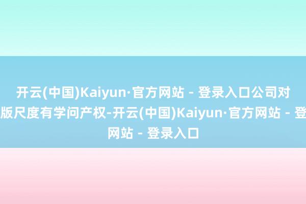 开云(中国)Kaiyun·官方网站 - 登录入口公司对该信创版尺度有学问产权-开云(中国)Kaiyun·官方网站 - 登录入口