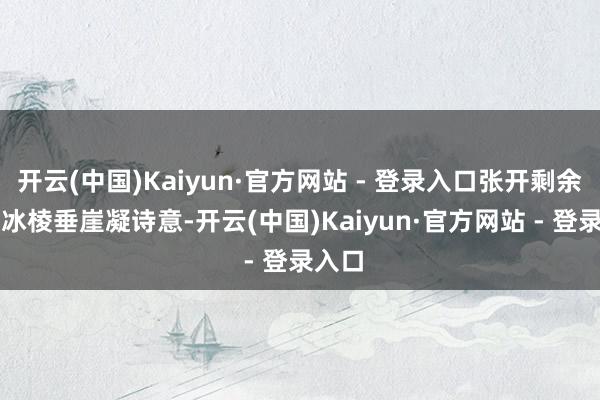 开云(中国)Kaiyun·官方网站 - 登录入口张开剩余84%冰棱垂崖凝诗意-开云(中国)Kaiyun·官方网站 - 登录入口