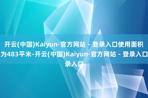 开云(中国)Kaiyun·官方网站 - 登录入口使用面积为483平米-开云(中国)Kaiyun·官方网站 - 登录入口