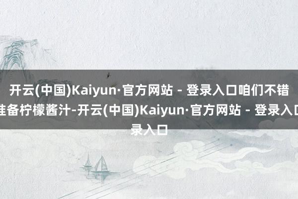 开云(中国)Kaiyun·官方网站 - 登录入口咱们不错准备柠檬酱汁-开云(中国)Kaiyun·官方网站 - 登录入口