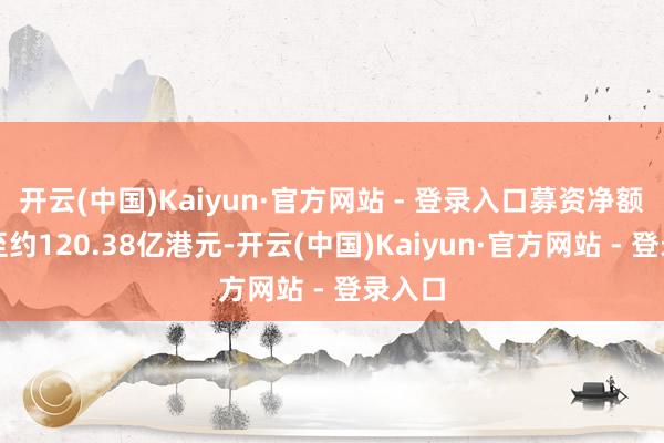 开云(中国)Kaiyun·官方网站 - 登录入口募资净额将增至约120.38亿港元-开云(中国)Kaiyun·官方网站 - 登录入口
