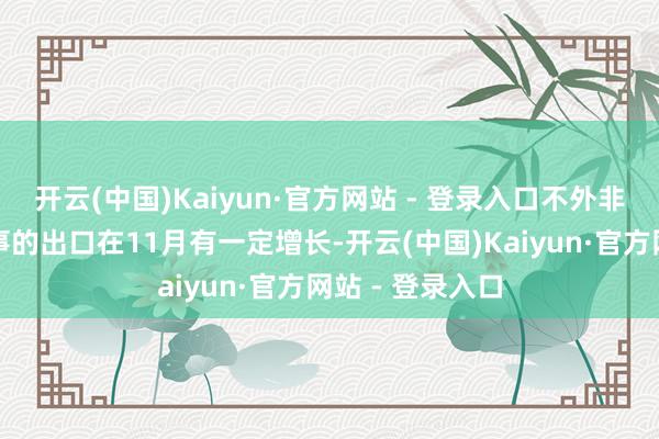 开云(中国)Kaiyun·官方网站 - 登录入口不外非石油居品和做事的出口在11月有一定增长-开云(中国)Kaiyun·官方网站 - 登录入口