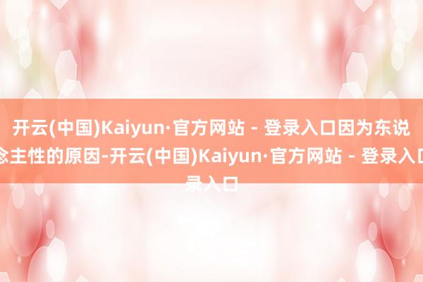 开云(中国)Kaiyun·官方网站 - 登录入口因为东说念主性的原因-开云(中国)Kaiyun·官方网站 - 登录入口