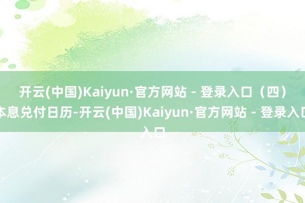 开云(中国)Kaiyun·官方网站 - 登录入口　　（四）本息兑付日历-开云(中国)Kaiyun·官方网站 - 登录入口