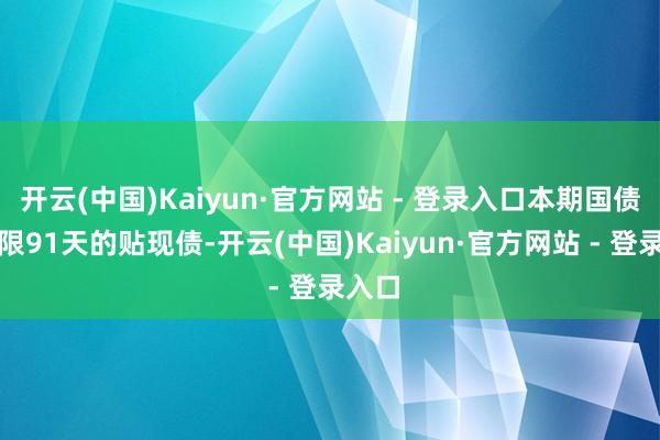 开云(中国)Kaiyun·官方网站 - 登录入口本期国债为期限91天的贴现债-开云(中国)Kaiyun·官方网站 - 登录入口