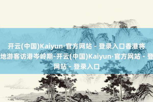 开云(中国)Kaiyun·官方网站 - 登录入口香港将迎来内地游客访港岑岭期-开云(中国)Kaiyun·官方网站 - 登录入口