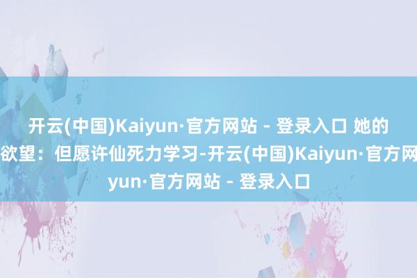 开云(中国)Kaiyun·官方网站 - 登录入口 她的话示意了她的欲望：但愿许仙死力学习-开云(中国)Kaiyun·官方网站 - 登录入口