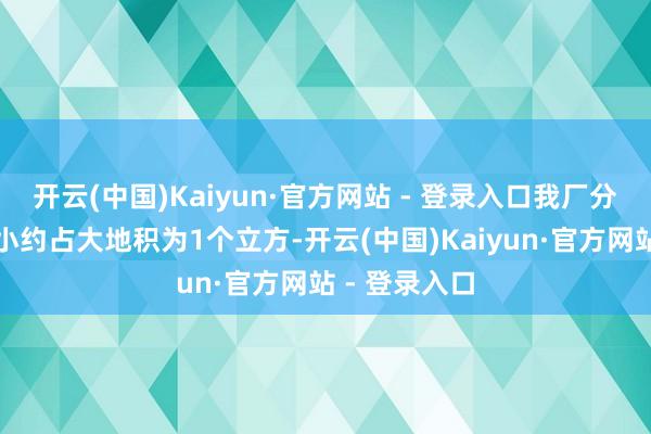 开云(中国)Kaiyun·官方网站 - 登录入口我厂分娩占大地积小约占大地积为1个立方-开云(中国)Kaiyun·官方网站 - 登录入口