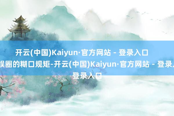 开云(中国)Kaiyun·官方网站 - 登录入口       文娱圈的糊口规矩-开云(中国)Kaiyun·官方网站 - 登录入口