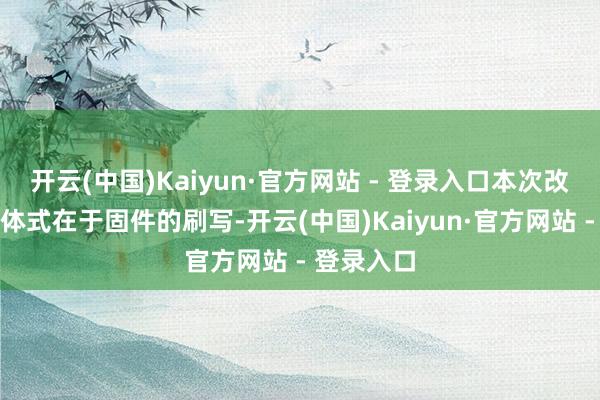 开云(中国)Kaiyun·官方网站 - 登录入口本次改装的中枢体式在于固件的刷写-开云(中国)Kaiyun·官方网站 - 登录入口