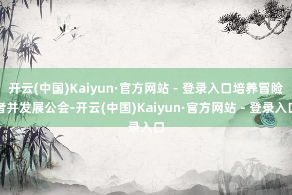 开云(中国)Kaiyun·官方网站 - 登录入口培养冒险者并发展公会-开云(中国)Kaiyun·官方网站 - 登录入口