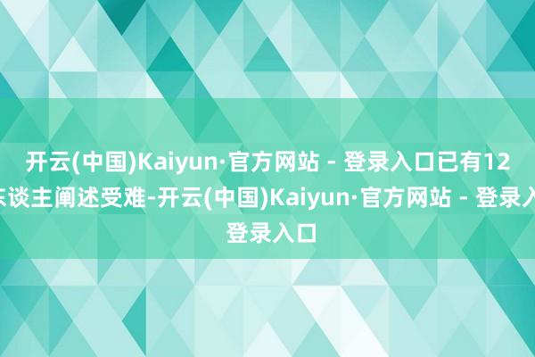 开云(中国)Kaiyun·官方网站 - 登录入口已有120东谈主阐述受难-开云(中国)Kaiyun·官方网站 - 登录入口