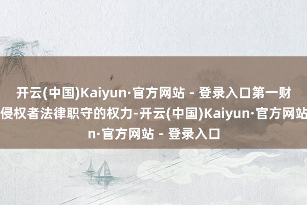 开云(中国)Kaiyun·官方网站 - 登录入口第一财经保留根究侵权者法律职守的权力-开云(中国)Kaiyun·官方网站 - 登录入口