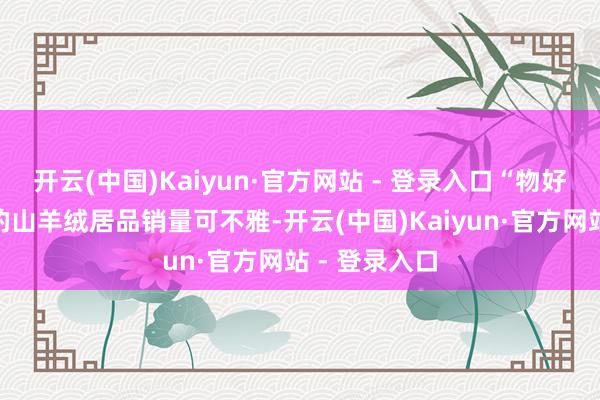 开云(中国)Kaiyun·官方网站 - 登录入口“物好意思价廉”的山羊绒居品销量可不雅-开云(中国)Kaiyun·官方网站 - 登录入口