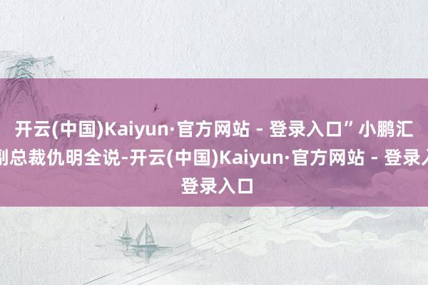 开云(中国)Kaiyun·官方网站 - 登录入口”小鹏汇天副总裁仇明全说-开云(中国)Kaiyun·官方网站 - 登录入口