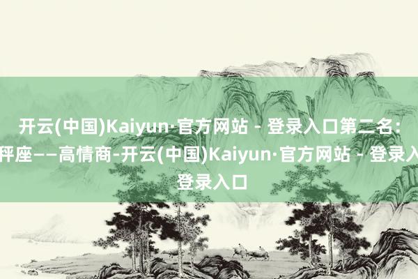 开云(中国)Kaiyun·官方网站 - 登录入口第二名：天秤座——高情商-开云(中国)Kaiyun·官方网站 - 登录入口