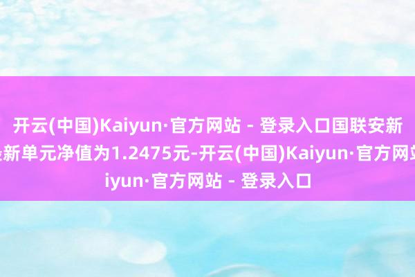 开云(中国)Kaiyun·官方网站 - 登录入口国联安新精选羼杂A最新单元净值为1.2475元-开云(中国)Kaiyun·官方网站 - 登录入口