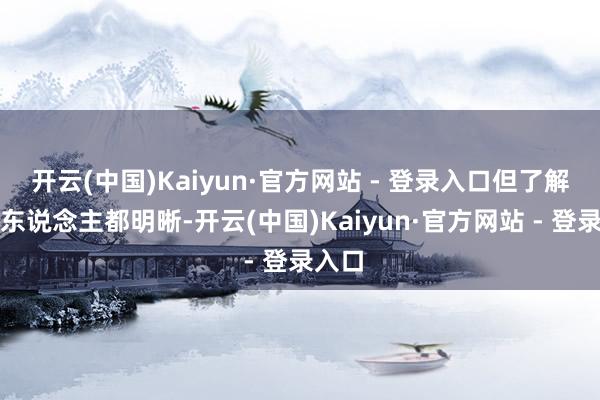 开云(中国)Kaiyun·官方网站 - 登录入口但了解她的东说念主都明晰-开云(中国)Kaiyun·官方网站 - 登录入口