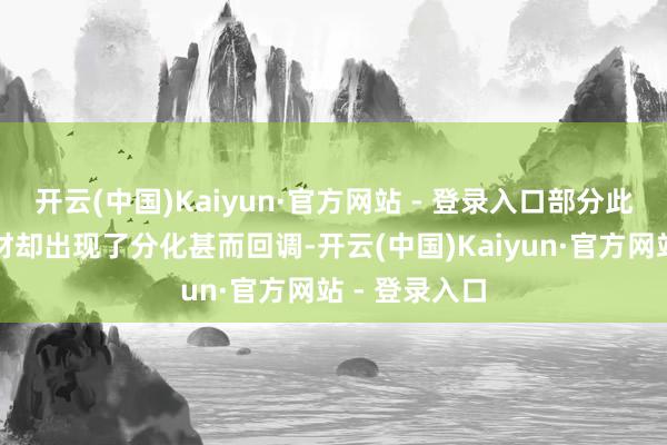 开云(中国)Kaiyun·官方网站 - 登录入口部分此前大热的题材却出现了分化甚而回调-开云(中国)Kaiyun·官方网站 - 登录入口