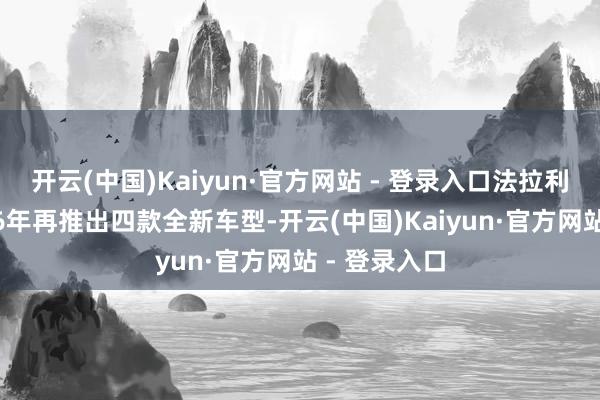 开云(中国)Kaiyun·官方网站 - 登录入口法拉利谋划在2026年再推出四款全新车型-开云(中国)Kaiyun·官方网站 - 登录入口