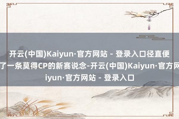 开云(中国)Kaiyun·官方网站 - 登录入口径直便是用打戏开荒了一条莫得CP的新赛说念-开云(中国)Kaiyun·官方网站 - 登录入口