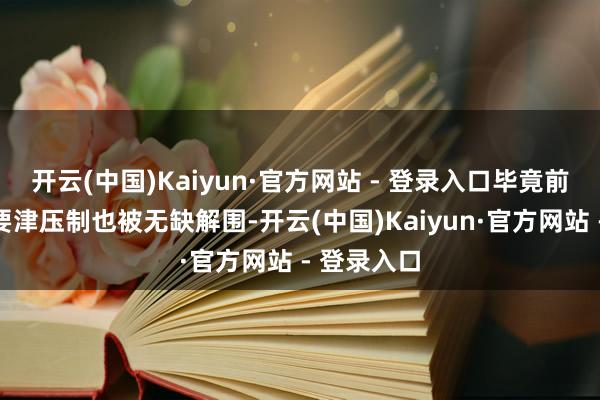 开云(中国)Kaiyun·官方网站 - 登录入口毕竟前期的多空要津压制也被无缺解围-开云(中国)Kaiyun·官方网站 - 登录入口