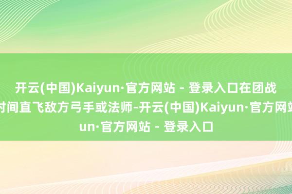 开云(中国)Kaiyun·官方网站 - 登录入口在团战开启的第一时间直飞敌方弓手或法师-开云(中国)Kaiyun·官方网站 - 登录入口