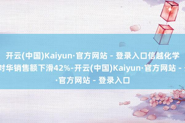 开云(中国)Kaiyun·官方网站 - 登录入口信越化学2025年对华销售额下滑42%-开云(中国)Kaiyun·官方网站 - 登录入口