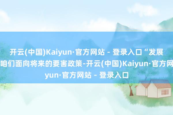 开云(中国)Kaiyun·官方网站 - 登录入口“发展基础大模子是咱们面向将来的要害政策-开云(中国)Kaiyun·官方网站 - 登录入口