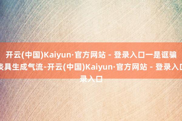 开云(中国)Kaiyun·官方网站 - 登录入口一是诓骗谈具生成气流-开云(中国)Kaiyun·官方网站 - 登录入口