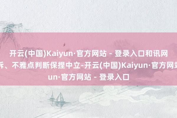 开云(中国)Kaiyun·官方网站 - 登录入口和讯网站对文中陈诉、不雅点判断保捏中立-开云(中国)Kaiyun·官方网站 - 登录入口