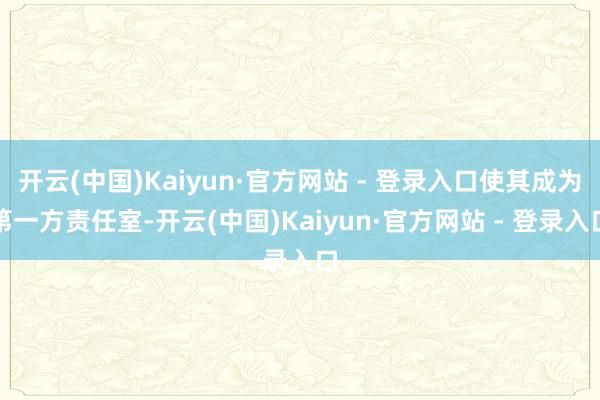 开云(中国)Kaiyun·官方网站 - 登录入口使其成为第一方责任室-开云(中国)Kaiyun·官方网站 - 登录入口