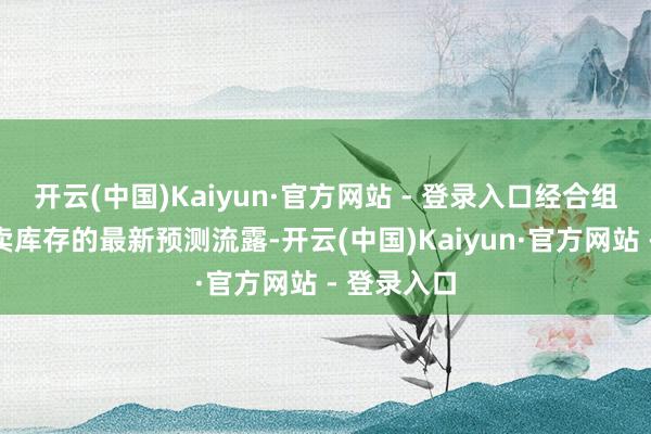 开云(中国)Kaiyun·官方网站 - 登录入口经合组织石油买卖库存的最新预测流露-开云(中国)Kaiyun·官方网站 - 登录入口