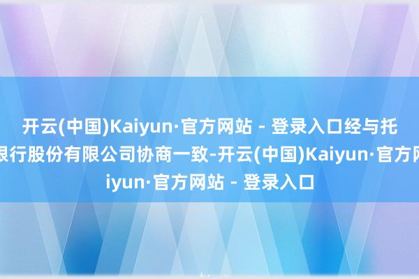开云(中国)Kaiyun·官方网站 - 登录入口经与托管东谈主兴业银行股份有限公司协商一致-开云(中国)Kaiyun·官方网站 - 登录入口