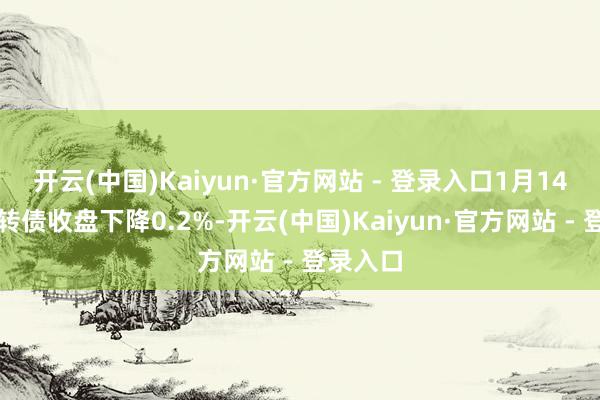 开云(中国)Kaiyun·官方网站 - 登录入口1月14日金诚转债收盘下降0.2%-开云(中国)Kaiyun·官方网站 - 登录入口