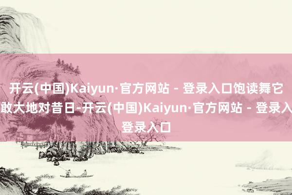 开云(中国)Kaiyun·官方网站 - 登录入口饱读舞它勇敢大地对昔日-开云(中国)Kaiyun·官方网站 - 登录入口