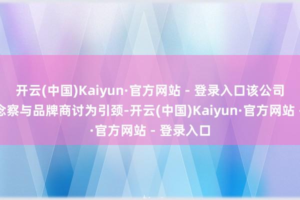 开云(中国)Kaiyun·官方网站 - 登录入口该公司以阛阓瞻念察与品牌商讨为引颈-开云(中国)Kaiyun·官方网站 - 登录入口