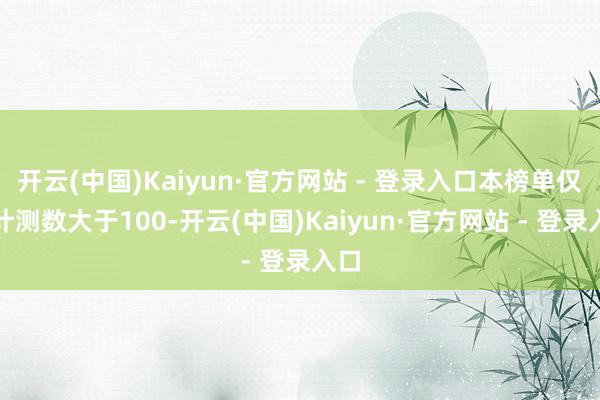 开云(中国)Kaiyun·官方网站 - 登录入口本榜单仅统计测数大于100-开云(中国)Kaiyun·官方网站 - 登录入口